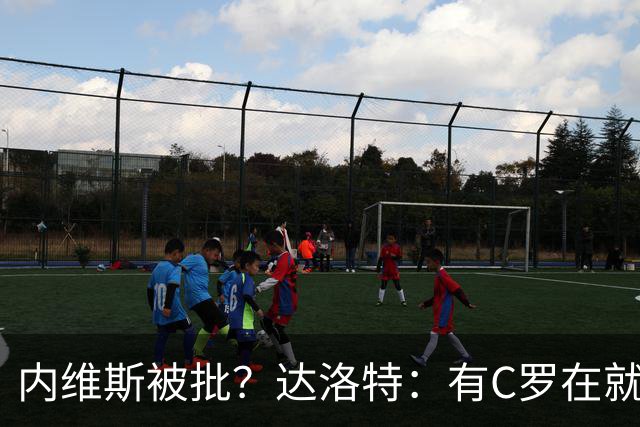 内维斯被批？达洛特：有C罗在就会有喧嚣 我们已提前交流做准备